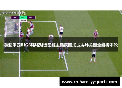 英超争四BIG6强强对话图解主场氛围加成决胜关键全解析本轮