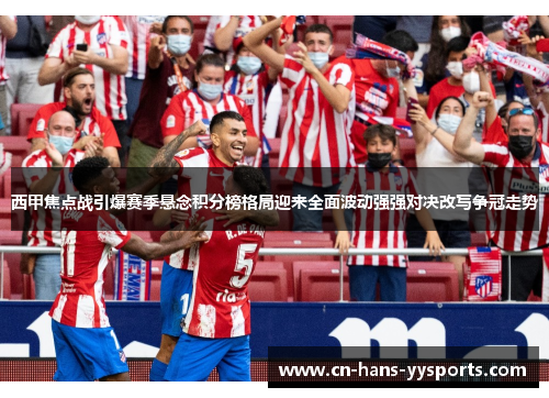 西甲焦点战引爆赛季悬念积分榜格局迎来全面波动强强对决改写争冠走势
