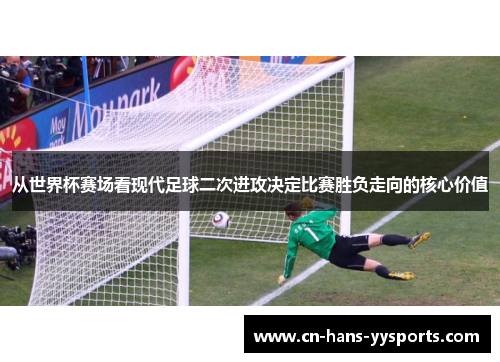 从世界杯赛场看现代足球二次进攻决定比赛胜负走向的核心价值