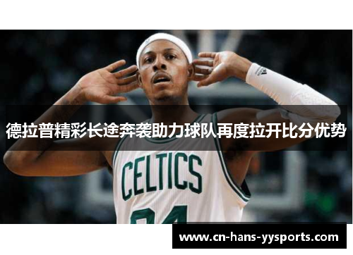 德拉普精彩长途奔袭助力球队再度拉开比分优势 德拉普精彩长途奔袭助力球队再度拉开比分优势