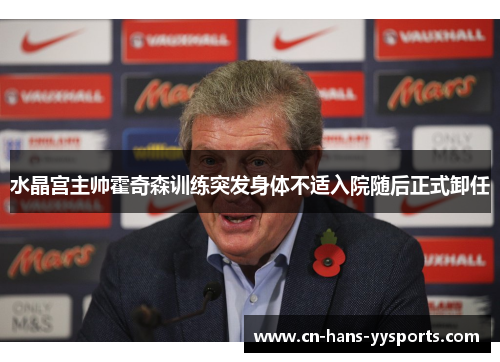 水晶宫主帅霍奇森训练突发身体不适入院随后正式卸任 水晶宫主帅霍奇森训练突发身体不适入院随后正式卸任