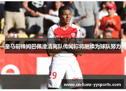 皇马前锋姆巴佩澄清离队传闻称将继续为球队努力