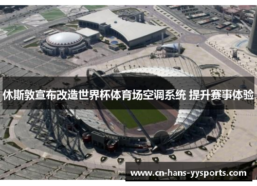 休斯敦宣布改造世界杯体育场空调系统 提升赛事体验 休斯敦宣布改造世界杯体育场空调系统 提升赛事体验