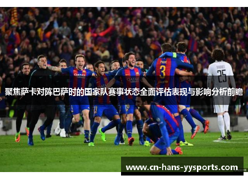 聚焦萨卡对阵巴萨时的国家队赛事状态全面评估表现与影响分析前瞻