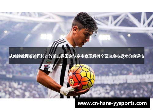 从关键数据看迪巴拉对阵莱比锡国家队赛事表现解析全面深度技战术价值评估