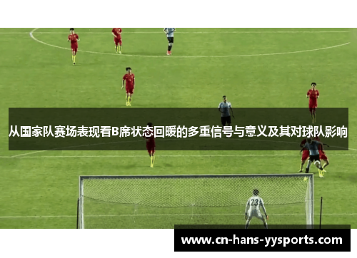 从国家队赛场表现看B席状态回暖的多重信号与意义及其对球队影响