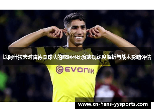 以阿什拉夫对阵德国球队的欧联杯比赛表现深度解析与战术影响评估