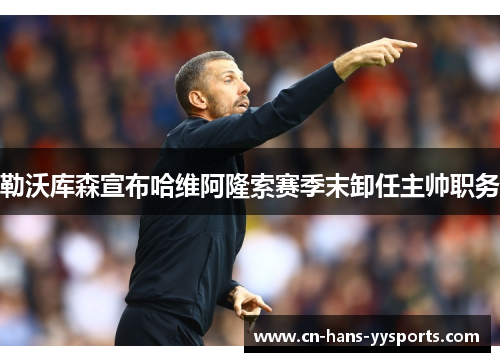 勒沃库森宣布哈维阿隆索赛季末卸任主帅职务 勒沃库森宣布哈维阿隆索赛季末卸任主帅职务