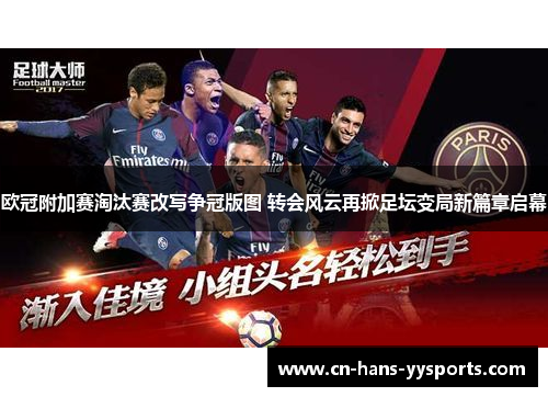 欧冠附加赛淘汰赛改写争冠版图 转会风云再掀足坛变局新篇章启幕 欧冠附加赛淘汰赛改写争冠版图 转会风云再掀足坛变局新篇章启幕
