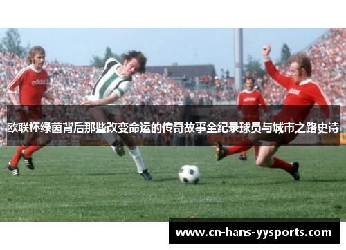 欧联杯绿茵背后那些改变命运的传奇故事全纪录球员与城市之路史诗
