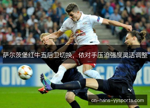 萨尔茨堡红牛五后卫切换，依对手压迫强度灵活调整
