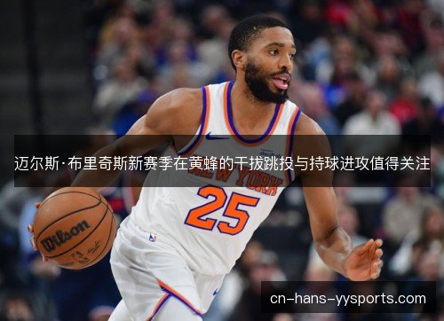 迈尔斯·布里奇斯新赛季在黄蜂的干拔跳投与持球进攻值得关注