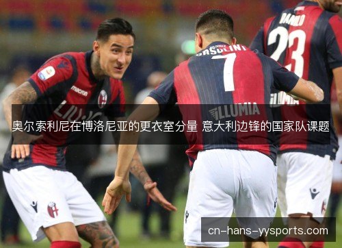 奥尔索利尼在博洛尼亚的更衣室分量 意大利边锋的国家队课题